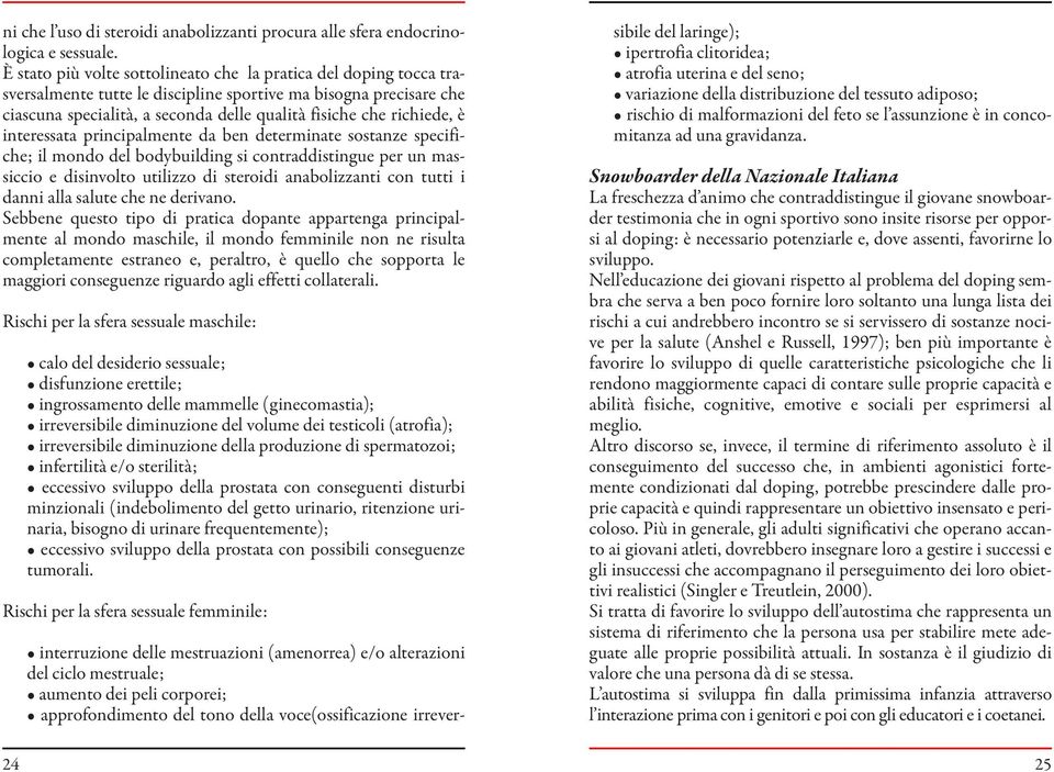 è interessata principalmente da ben determinate sostanze specifiche; il mondo del bodybuilding si contraddistingue per un massiccio e disinvolto utilizzo di steroidi anabolizzanti con tutti i danni