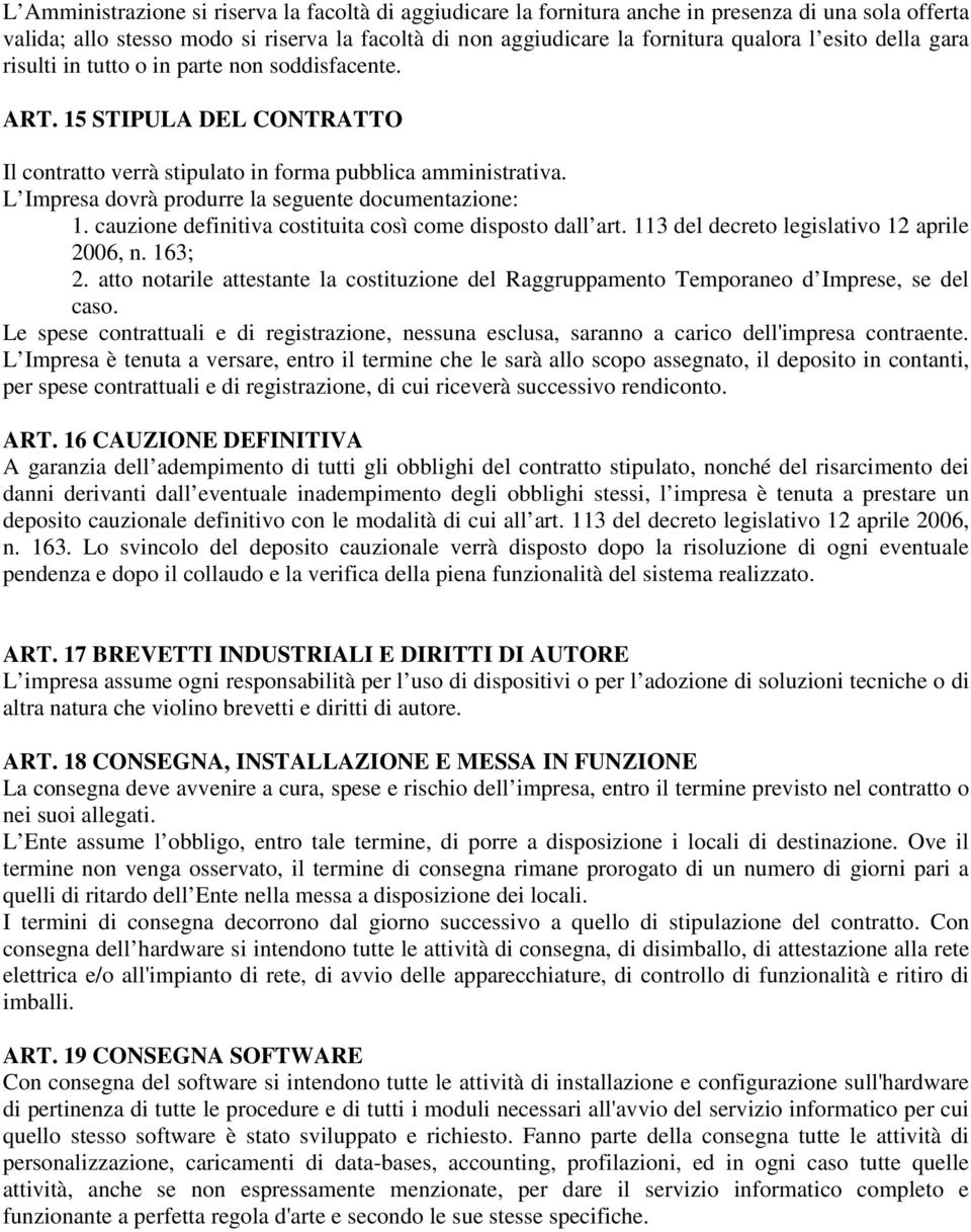 L Impresa dovrà produrre la seguente documentazione: 1. cauzione definitiva costituita così come disposto dall art. 113 del decreto legislativo 12 aprile 2006, n. 163; 2.