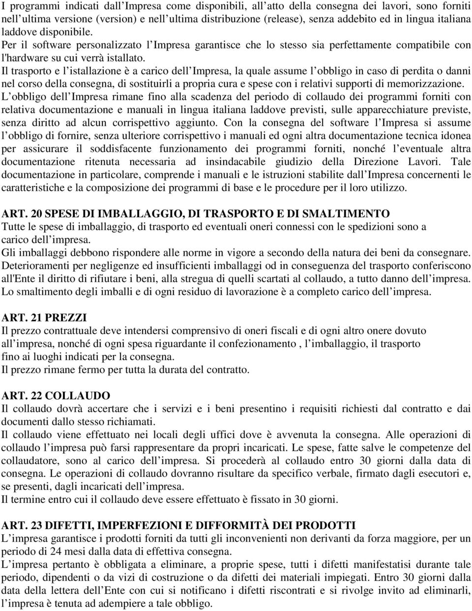 Il trasporto e l istallazione è a carico dell Impresa, la quale assume l obbligo in caso di perdita o danni nel corso della consegna, di sostituirli a propria cura e spese con i relativi supporti di