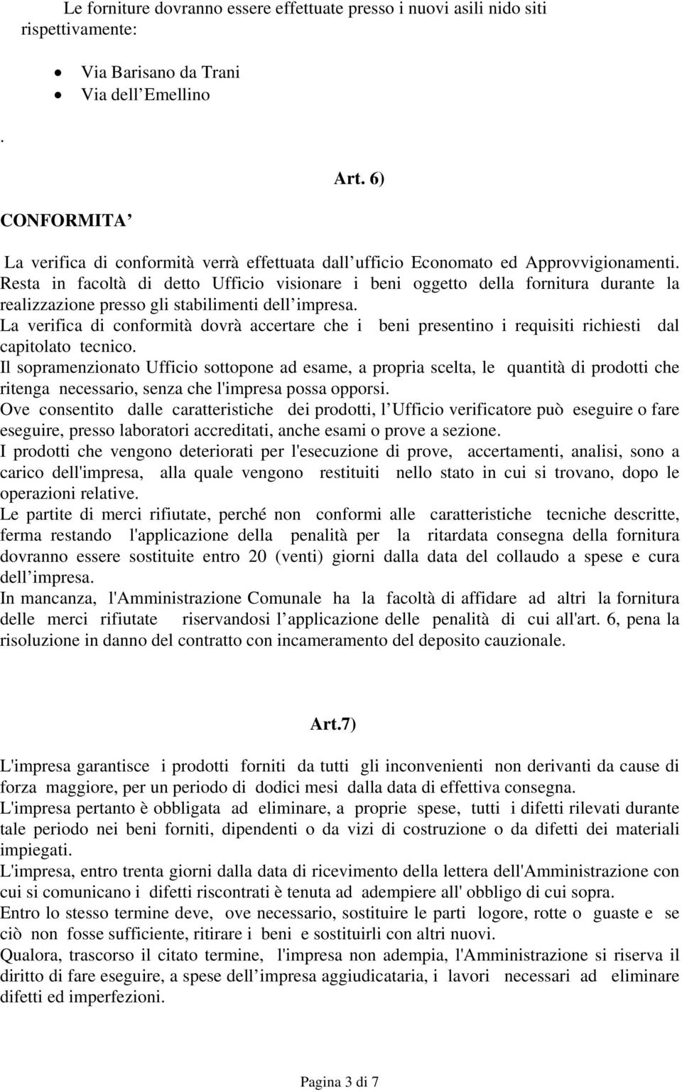 Resta in facoltà di detto Ufficio visionare i beni oggetto della fornitura durante la realizzazione presso gli stabilimenti dell impresa.