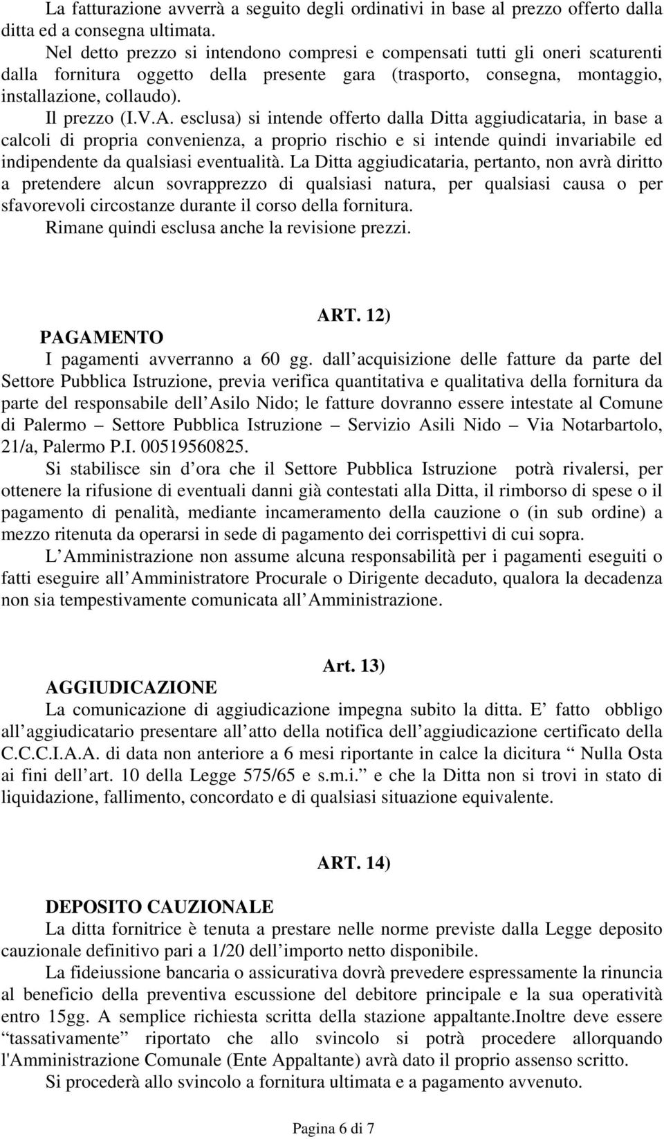 esclusa) si intende offerto dalla Ditta aggiudicataria, in base a calcoli di propria convenienza, a proprio rischio e si intende quindi invariabile ed indipendente da qualsiasi eventualità.