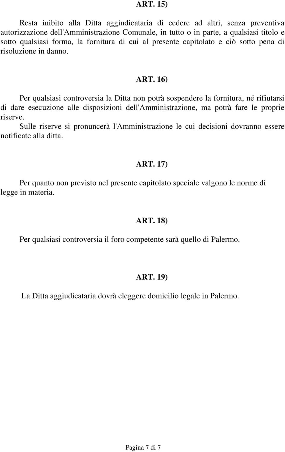 16) Per qualsiasi controversia la Ditta non potrà sospendere la fornitura, né rifiutarsi di dare esecuzione alle disposizioni dell'amministrazione, ma potrà fare le proprie riserve.