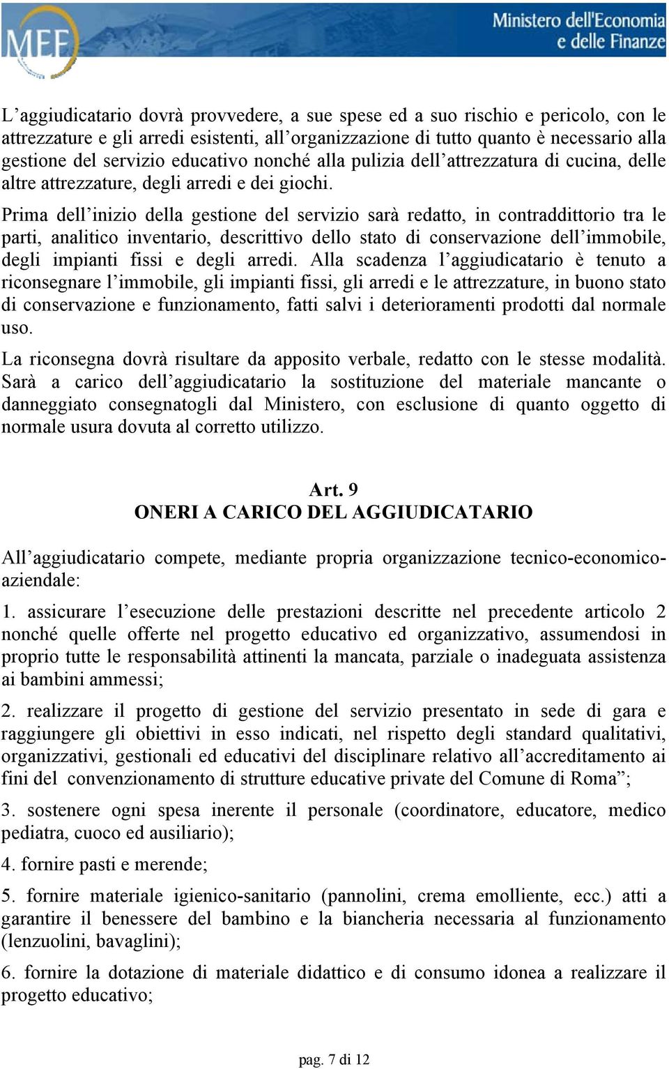 Prima dell inizio della gestione del servizio sarà redatto, in contraddittorio tra le parti, analitico inventario, descrittivo dello stato di conservazione dell immobile, degli impianti fissi e degli