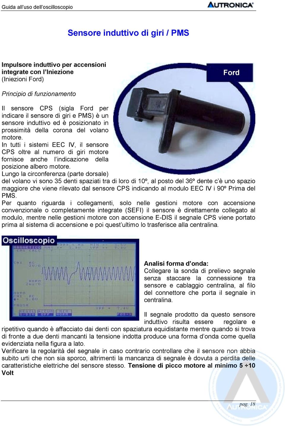 In tutti i sistemi EEC IV, il sensore CPS oltre al numero di giri motore fornisce anche l indicazione della posizione albero motore.