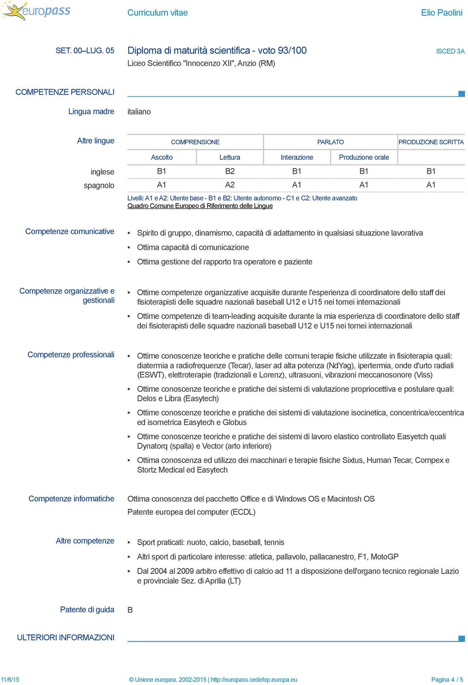 Ascolto Lettura Interazione Produzione orale inglese B1 B2 B1 B1 B1 spagnolo A1 A2 A1 A1 A1 Livelli: A1 e A2: Utente base - B1 e B2: Utente autonomo - C1 e C2: Utente avanzato Quadro Comune Europeo