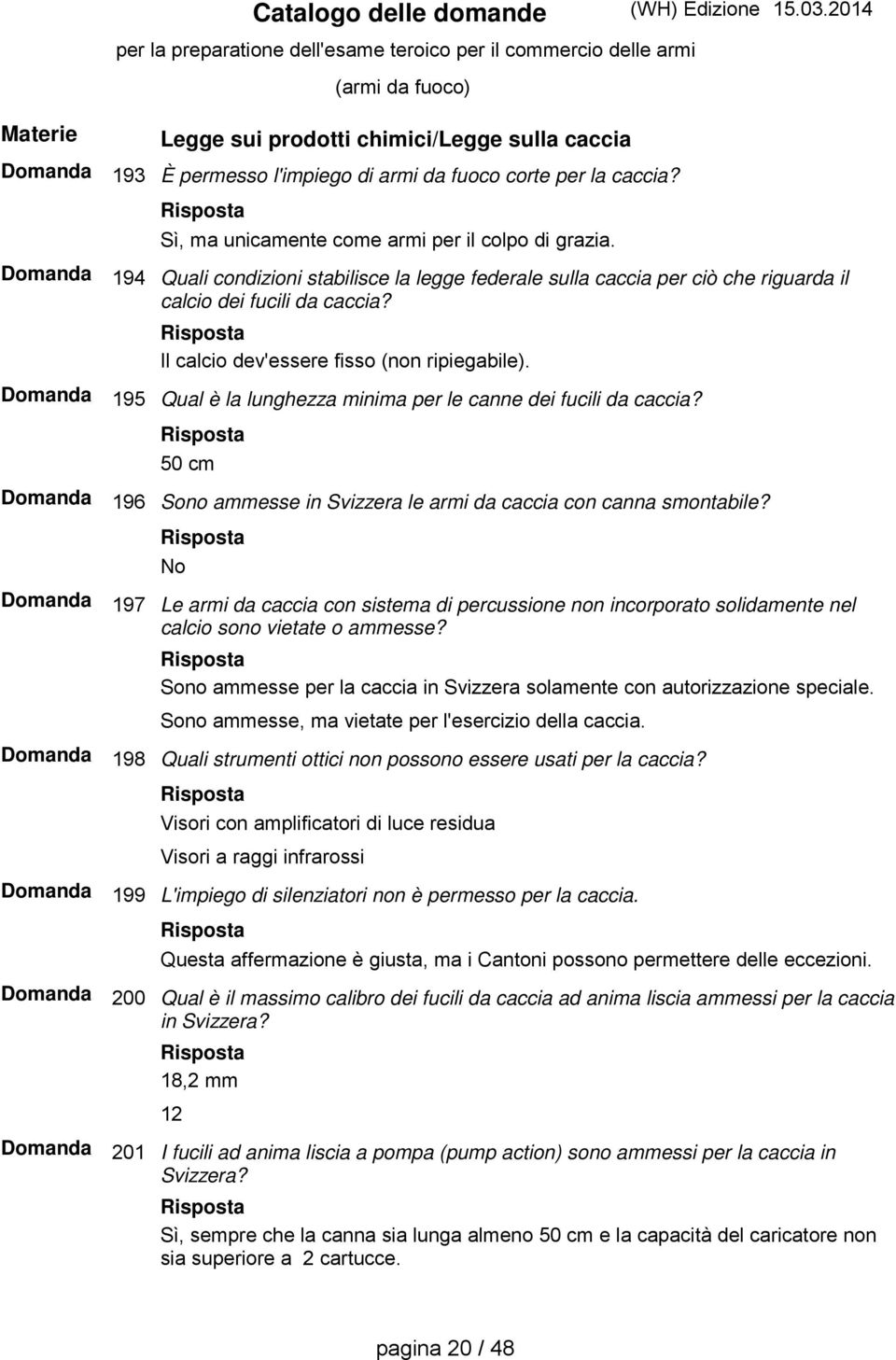 Qual è la lunghezza minima per le canne dei fucili da caccia? 50 cm Sono ammesse in Svizzera le armi da caccia con canna smontabile?