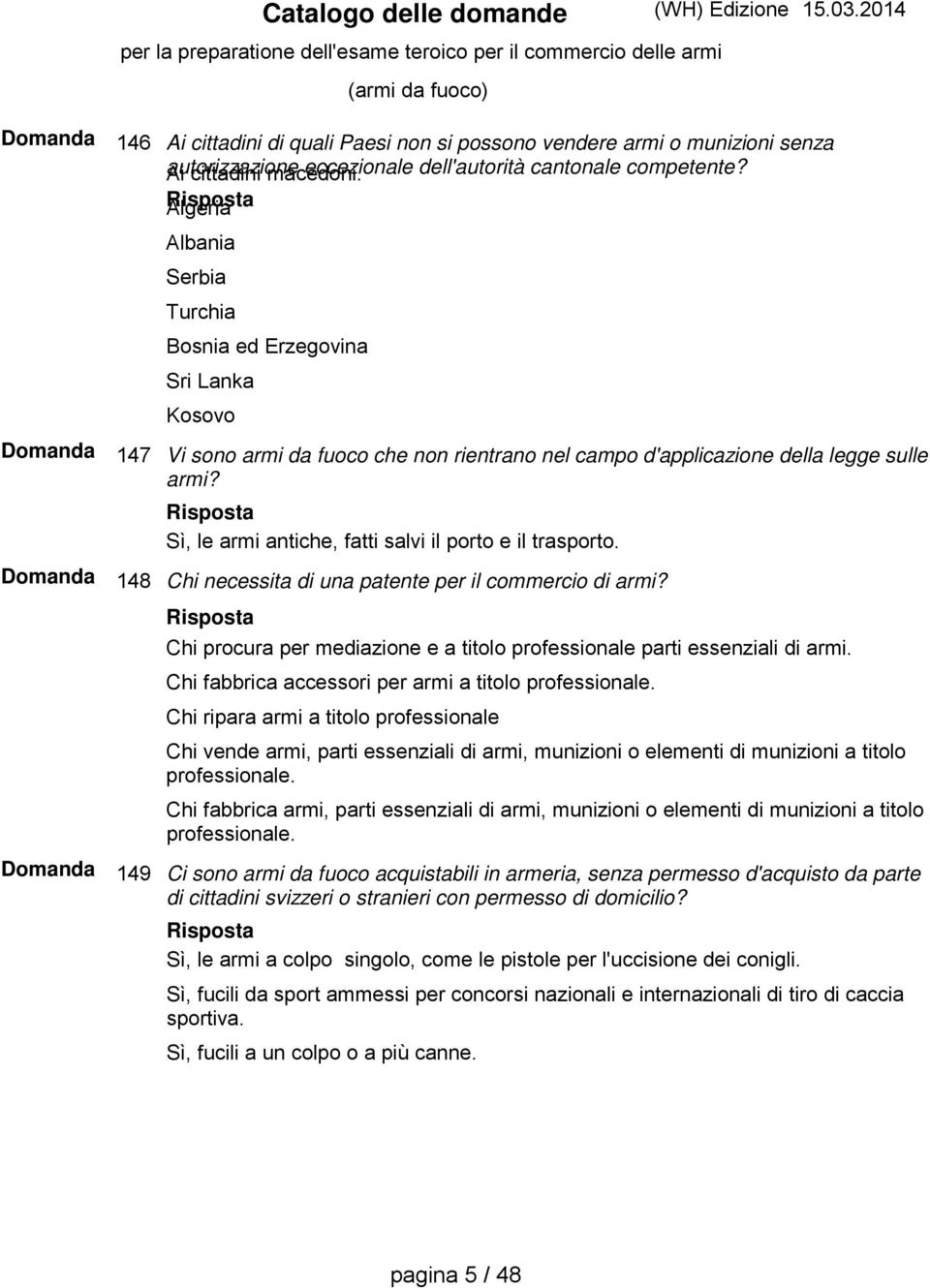 Sì, le armi antiche, fatti salvi il porto e il trasporto. Chi necessita di una patente per il commercio di armi? Chi procura per mediazione e a titolo professionale parti essenziali di armi.