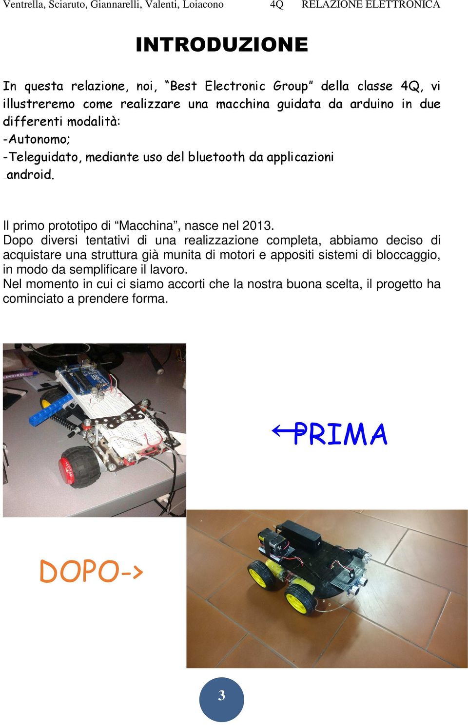 Dopo diversi tentativi di una realizzazione completa, abbiamo deciso di acquistare una struttura già munita di motori e appositi sistemi di bloccaggio,