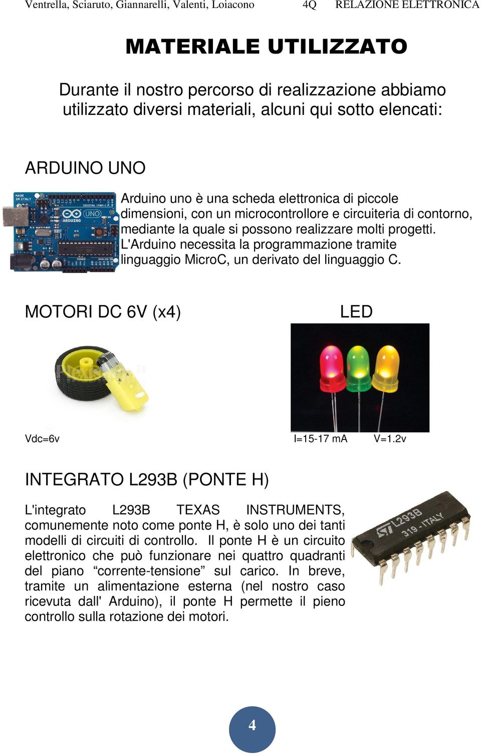 L'Arduino necessita la programmazione tramite linguaggio MicroC, un derivato del linguaggio C. MOTORI DC 6V (x4) LED Vdc=6v I=15-17 ma V=1.