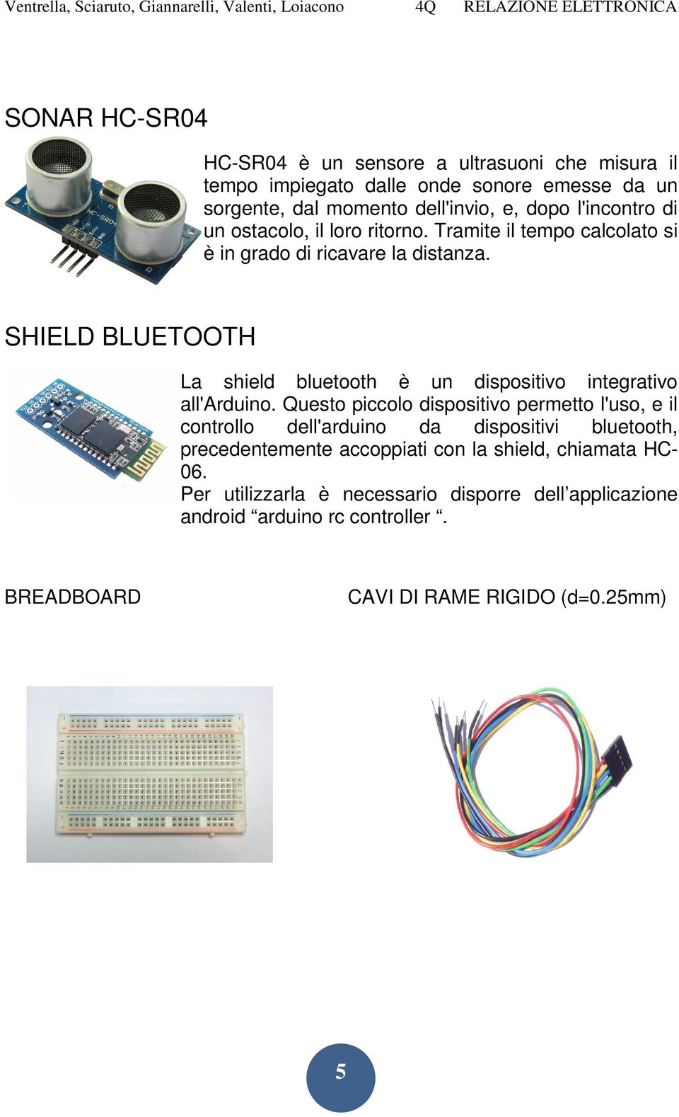 SHIELD BLUETOOTH La shield bluetooth è un dispositivo integrativo all'arduino.