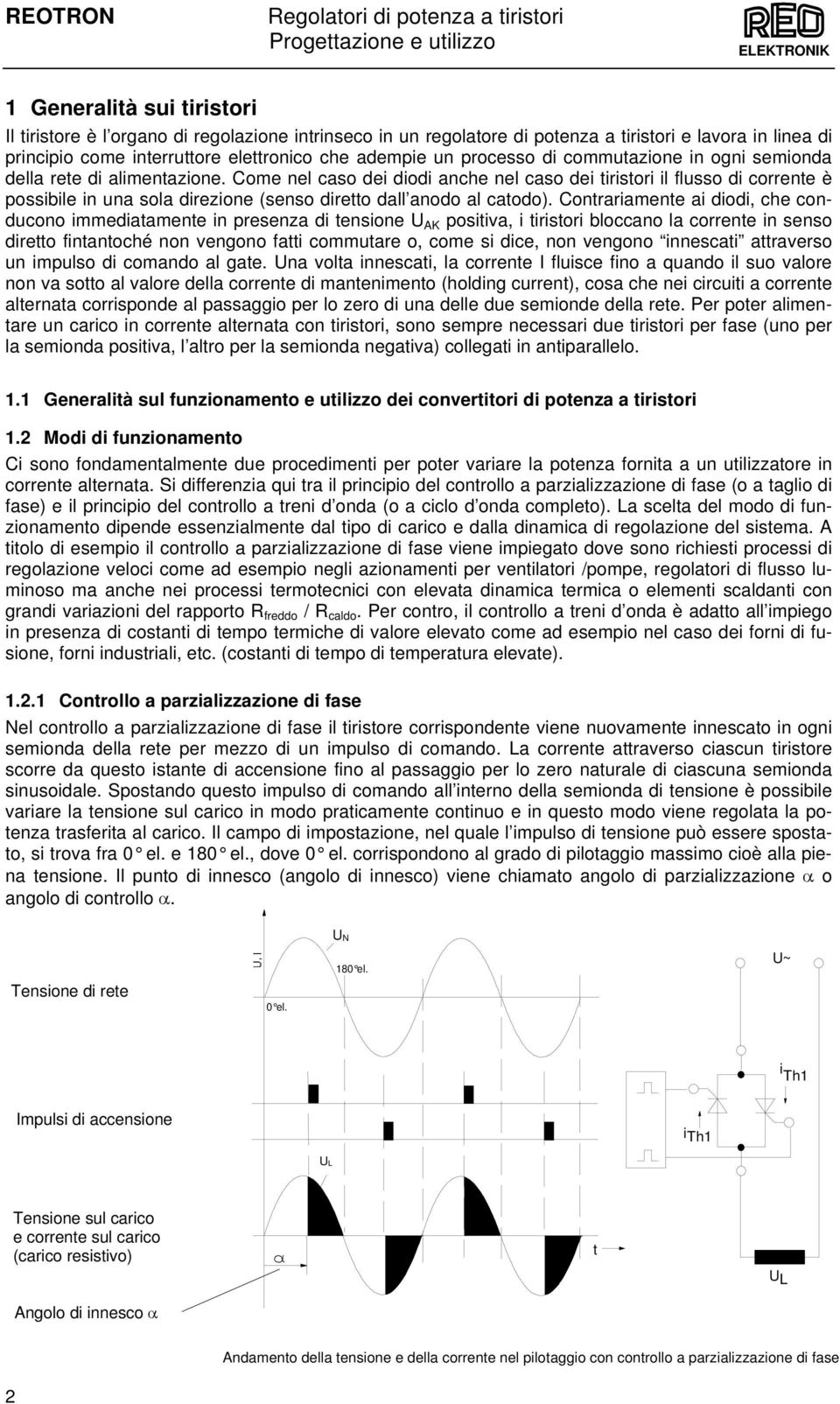 Come nel caso dei diodi anche nel caso dei tiristori il flusso di corrente è possibile in una sola direzione (senso diretto dall anodo al catodo).