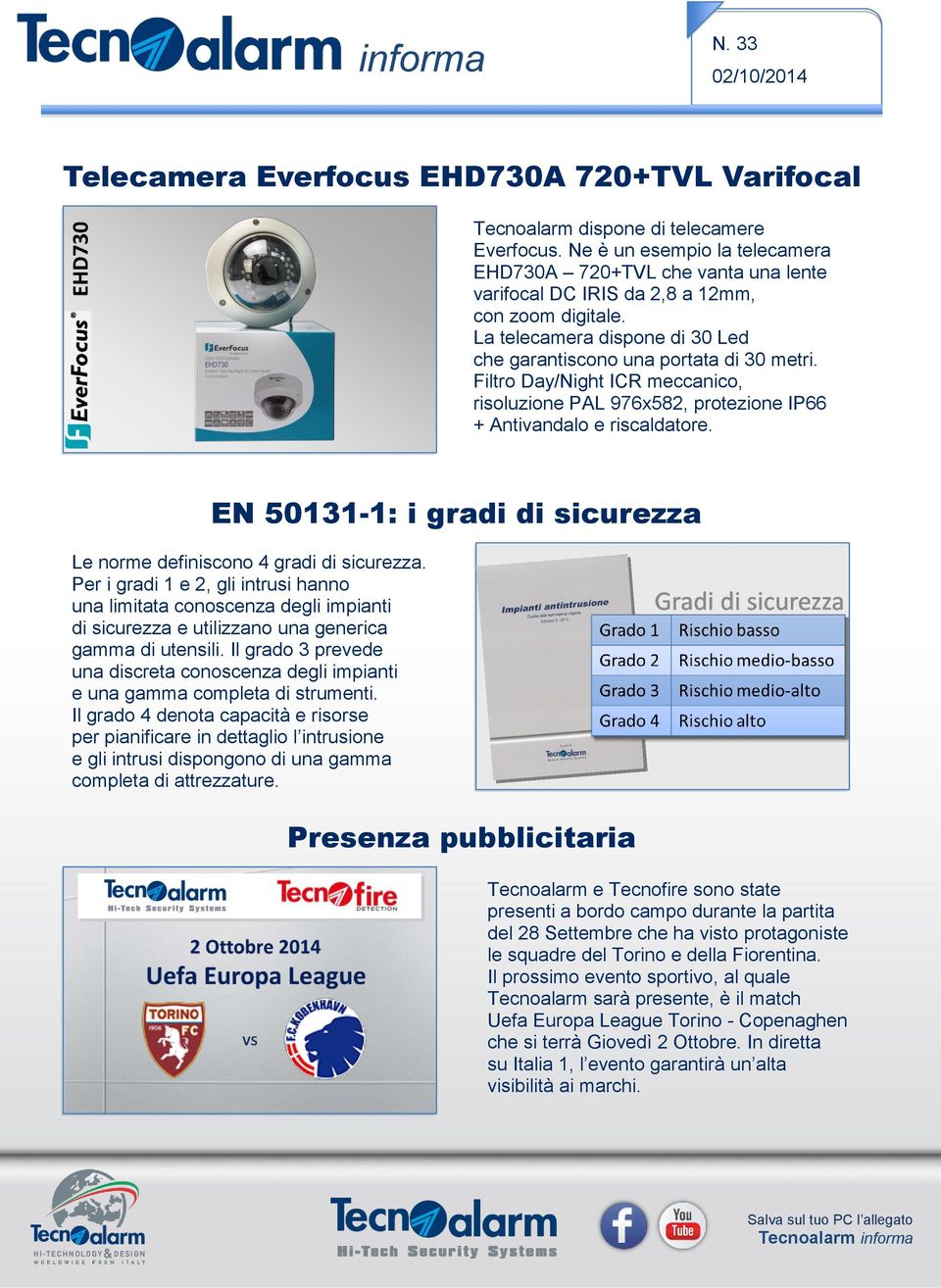 Filtro Day/Night ICR meccanico, risoluzione PAL 976x582, protezione IP66 + Antivandalo e riscaldatore. EN 50131-1: i gradi di sicurezza Le norme definiscono 4 gradi di sicurezza.