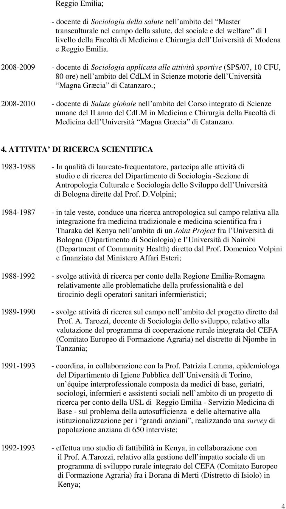 2008-2009 - docente di Sociologia applicata alle attività sportive (SPS/07, 10 CFU, 80 ore) nell ambito del CdLM in Scienze motorie dell Università Magna Græcia di Catanzaro.