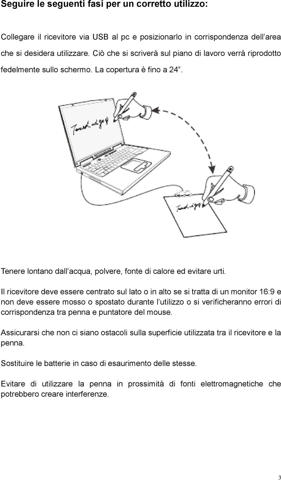 Il ricevitore deve essere centrato sul lato o in alto se si tratta di un monitor 16:9 e non deve essere mosso o spostato durante l utilizzo o si verificheranno errori di corrispondenza tra penna e