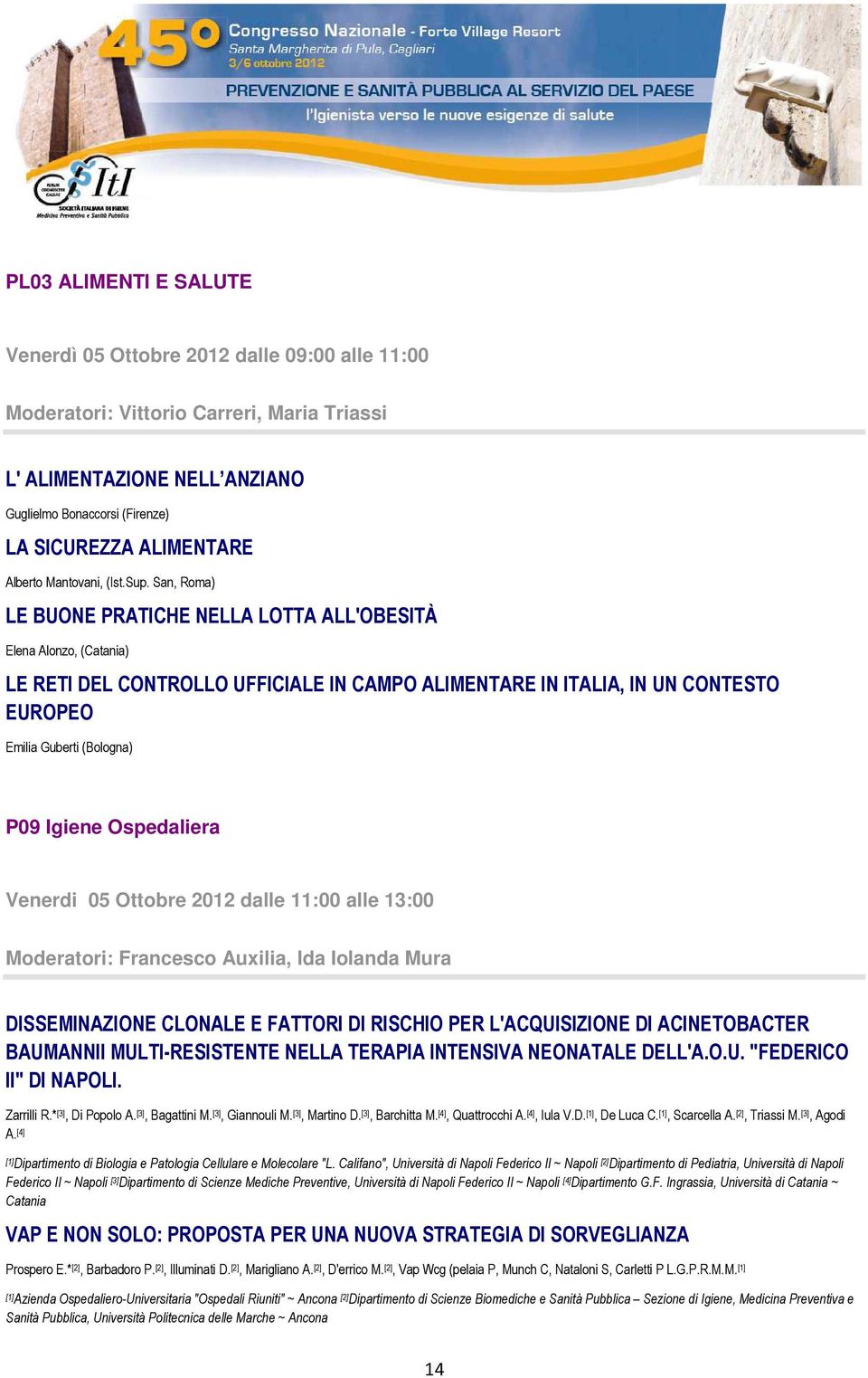 San, Roma) LE BUONE PRATICHE NELLA LOTTA ALL'OBESITÀ Elena Alonzo, (Catania) LE RETI DEL CONTROLLO UFFICIALE IN CAMPO ALIMENTARE IN ITALIA, IN UN CONTESTO EUROPEO Emilia Guberti (Bologna) P09 Igiene