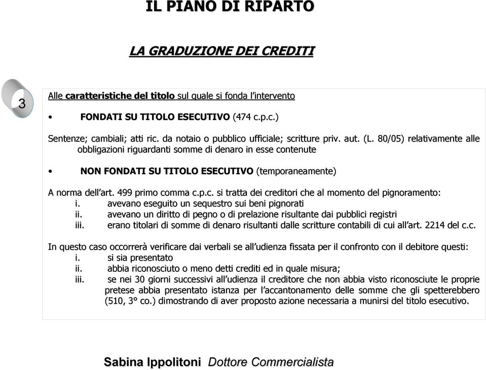 80/05) relativamente alle obbligazioni riguardanti somme di denaro in esse contenute NON FONDATI SU TITOLO ESECUTIVO (temporaneamente) A norma dell art. 499 primo comma c.p.c. si tratta dei creditori che al momento del pignoramento: i.