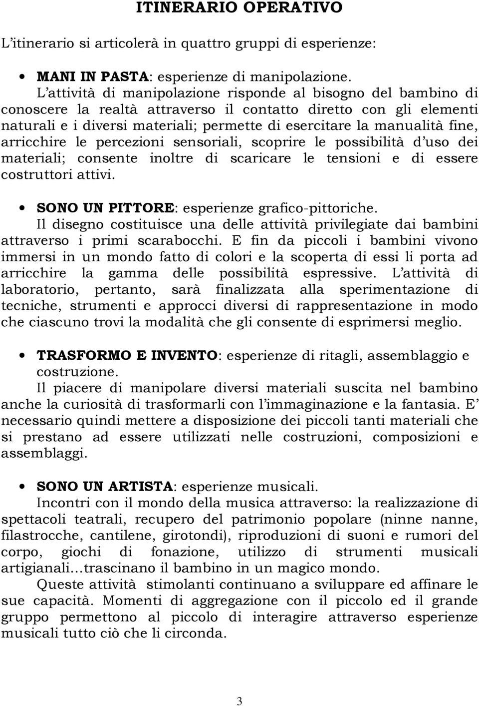 fine, arricchire le percezioni sensoriali, scoprire le possibilità d uso dei materiali; consente inoltre di scaricare le tensioni e di essere costruttori attivi.