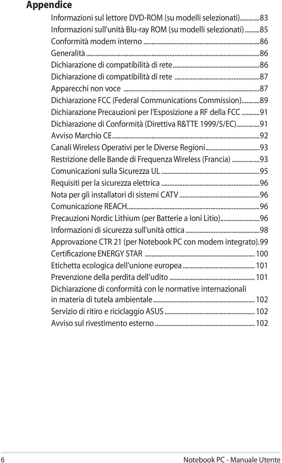 ..89 Dichiarazione Precauzioni per l Esposizione a RF della FCC...91 Dichiarazione di Conformità (Direttiva R&TTE 1999/5/EC)...91 Avviso Marchio CE...92 Canali Wireless Operativi per le Diverse Regioni.