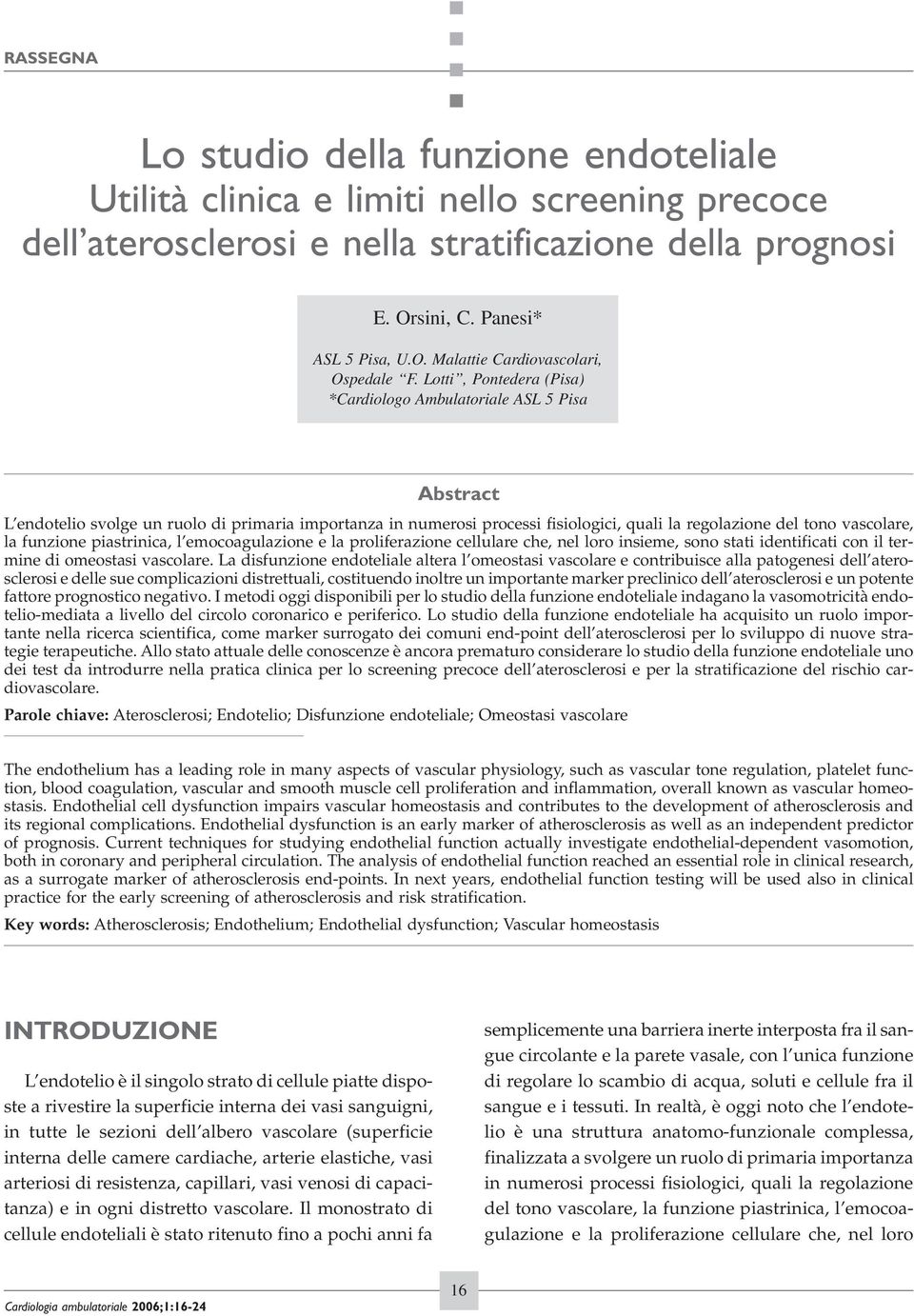 funzione piastrinica, l emocoagulazione e la proliferazione cellulare che, nel loro insieme, sono stati identificati con il termine di omeostasi vascolare.