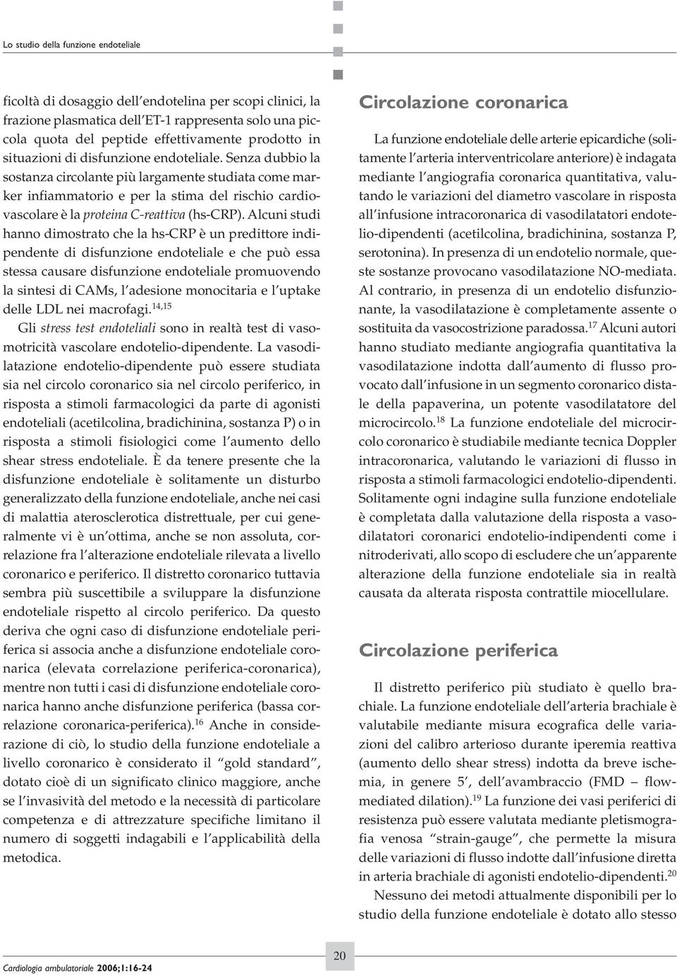 Alcuni studi hanno dimostrato che la hs-crp è un predittore indipendente di disfunzione endoteliale e che può essa stessa causare disfunzione endoteliale promuovendo la sintesi di CAMs, l adesione