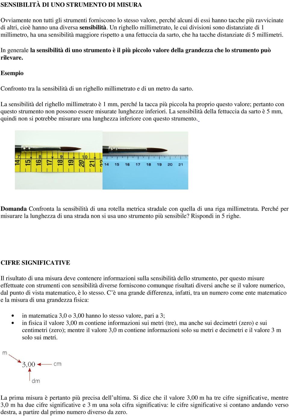 In generale la sensibilità di uno strumento è il più piccolo valore della grandezza che lo strumento può rilevare.