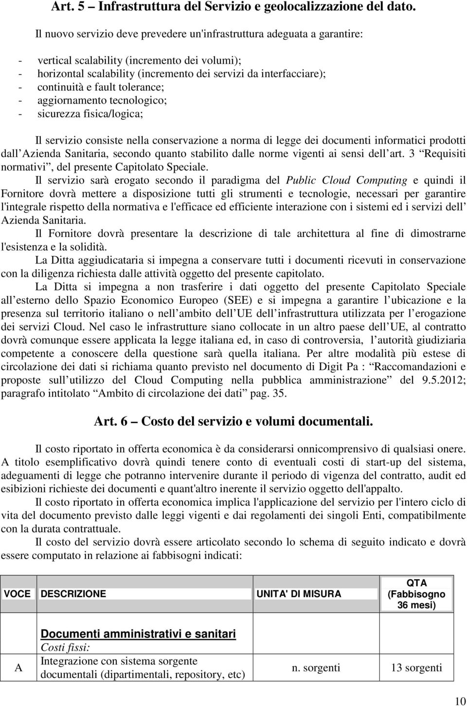 continuità e fault tolerance; - aggiornamento tecnologico; - sicurezza fisica/logica; Il servizio consiste nella conservazione a norma di legge dei documenti informatici prodotti dall Azienda