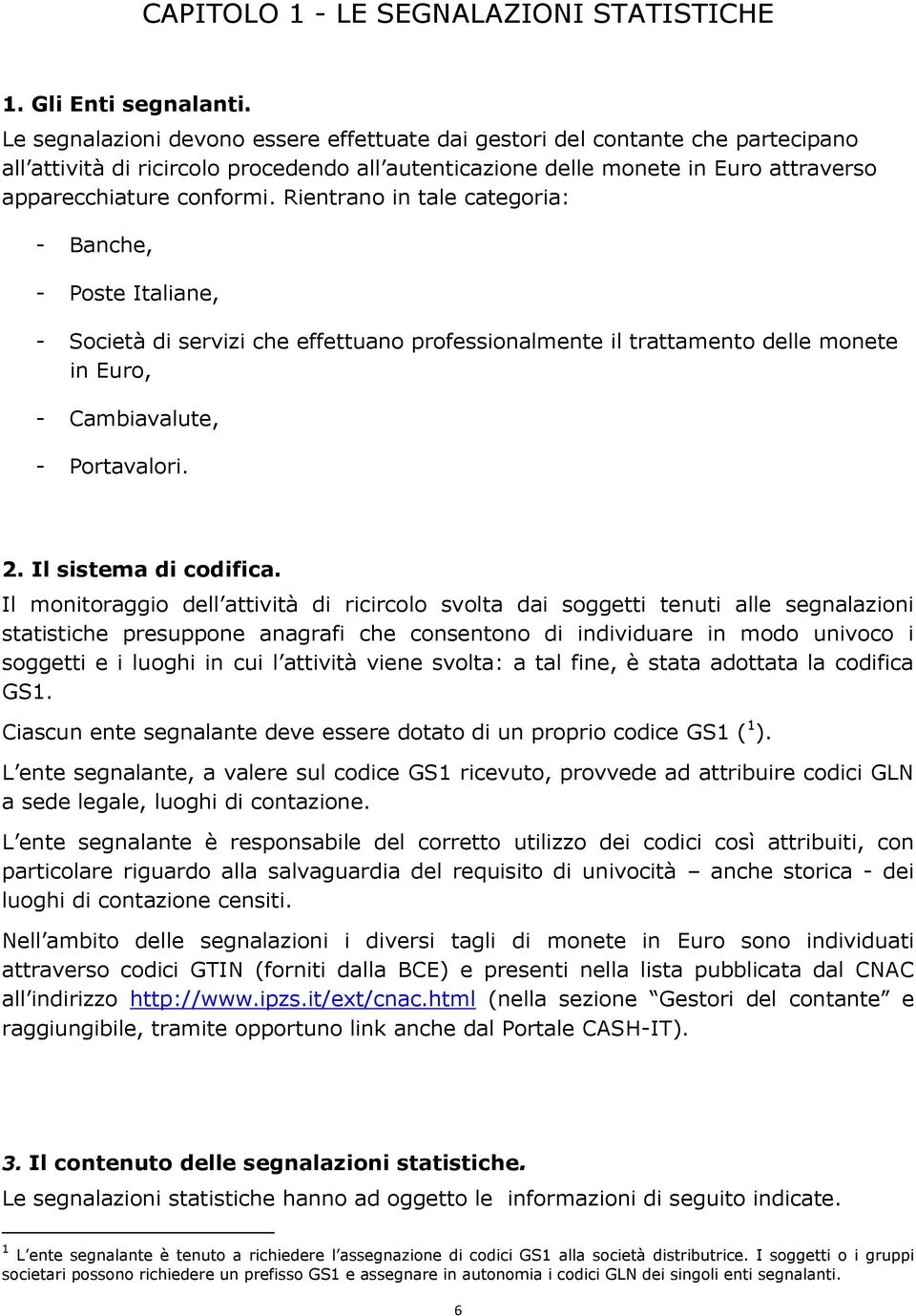 Rientrano in tale categoria: - Banche, - Poste Italiane, - Società di servizi che effettuano professionalmente il trattamento delle monete in Euro, - Cambiavalute, - Portavalori. 2.