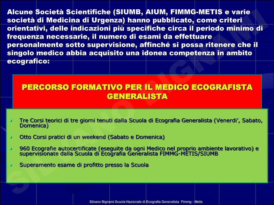 PERCORSO FORMATIVO PER IL MEDICO ECOGRAFISTA GENERALISTA Tre Corsi teorici di tre giorni tenuti dalla Scuola di Ecografia Generalista (Venerdi, Sabato, Domenica) Otto Corsi pratici di un weekend