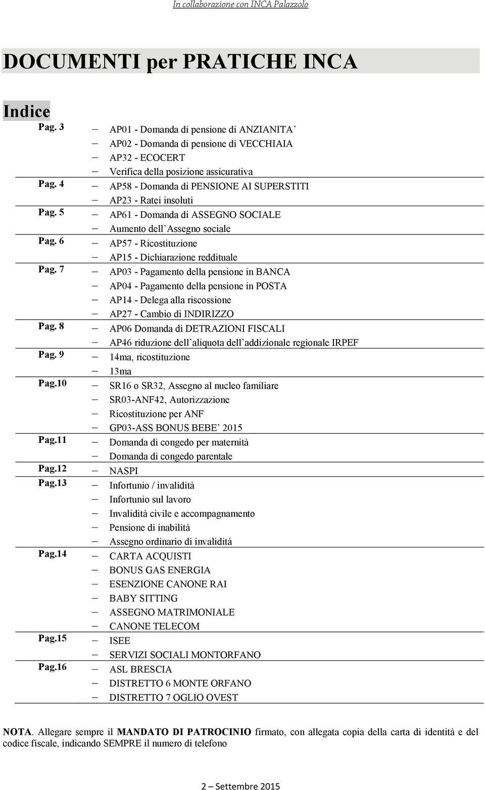 AP61 - Domanda di ASSEGNO SOCIALE Aumento dell Assegno sociale AP57 - Ricostituzione AP15 - Dichiarazione reddituale AP03 - Pagamento della pensione in BANCA AP04 - Pagamento della pensione in POSTA