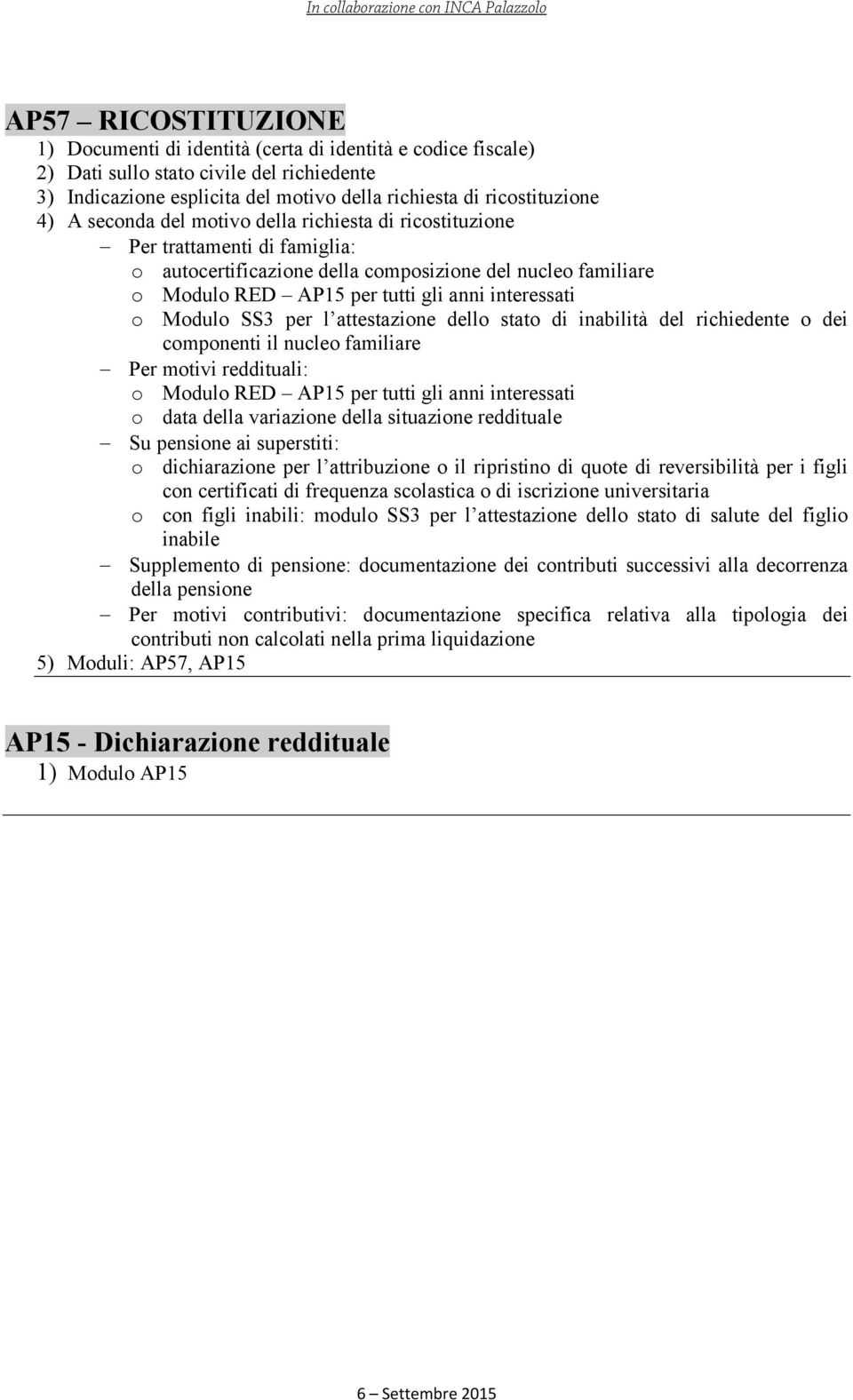 Modulo SS3 per l attestazione dello stato di inabilità del richiedente o dei componenti il nucleo familiare Per motivi reddituali: o Modulo RED AP15 per tutti gli anni interessati o data della