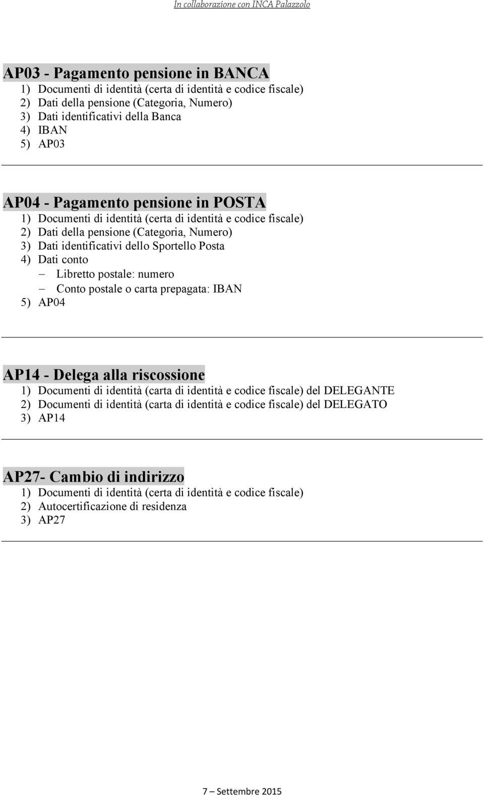 Libretto postale: numero Conto postale o carta prepagata: IBAN 5) AP04 AP14 - Delega alla riscossione 1) Documenti di identità (carta di identità e codice fiscale) del DELEGANTE 2) Documenti di