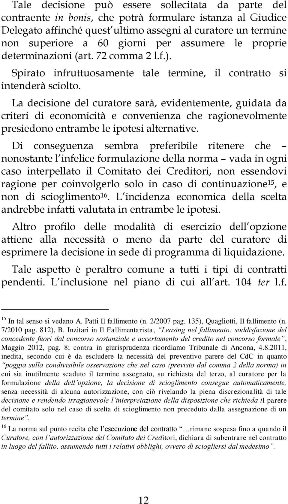 La decisione del curatore sarà, evidentemente, guidata da criteri di economicità e convenienza che ragionevolmente presiedono entrambe le ipotesi alternative.