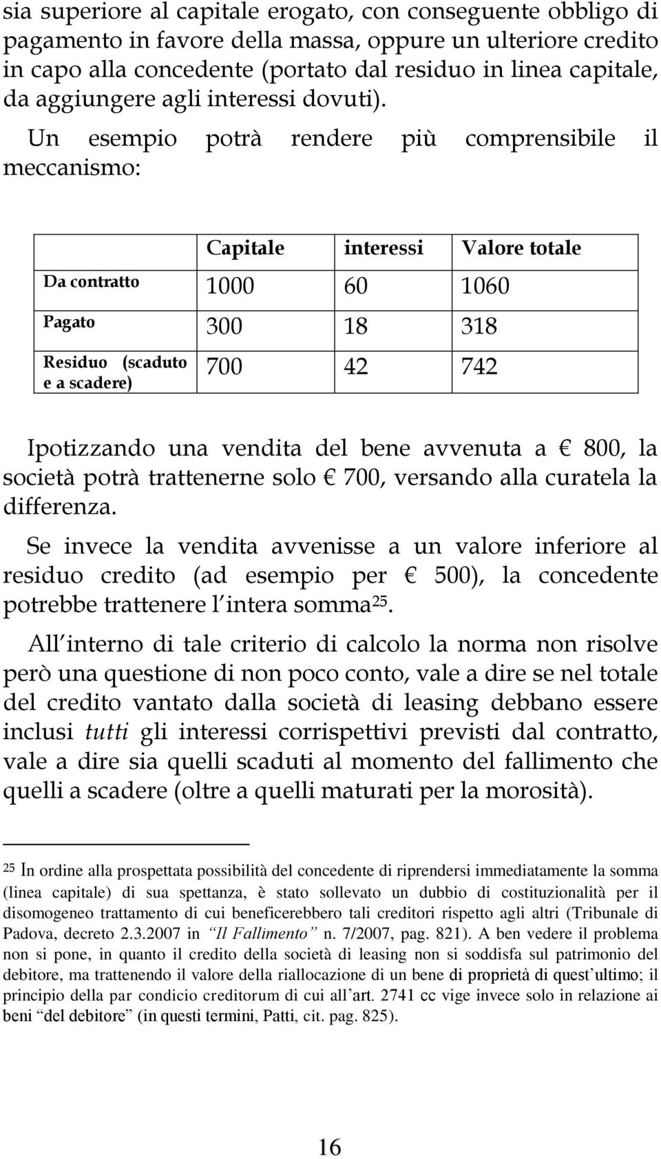 Un esempio potrà rendere più comprensibile il meccanismo: Capitale interessi Valore totale Da contratto 1000 60 1060 Pagato 300 18 318 Residuo (scaduto e a scadere) 700 42 742 Ipotizzando una vendita