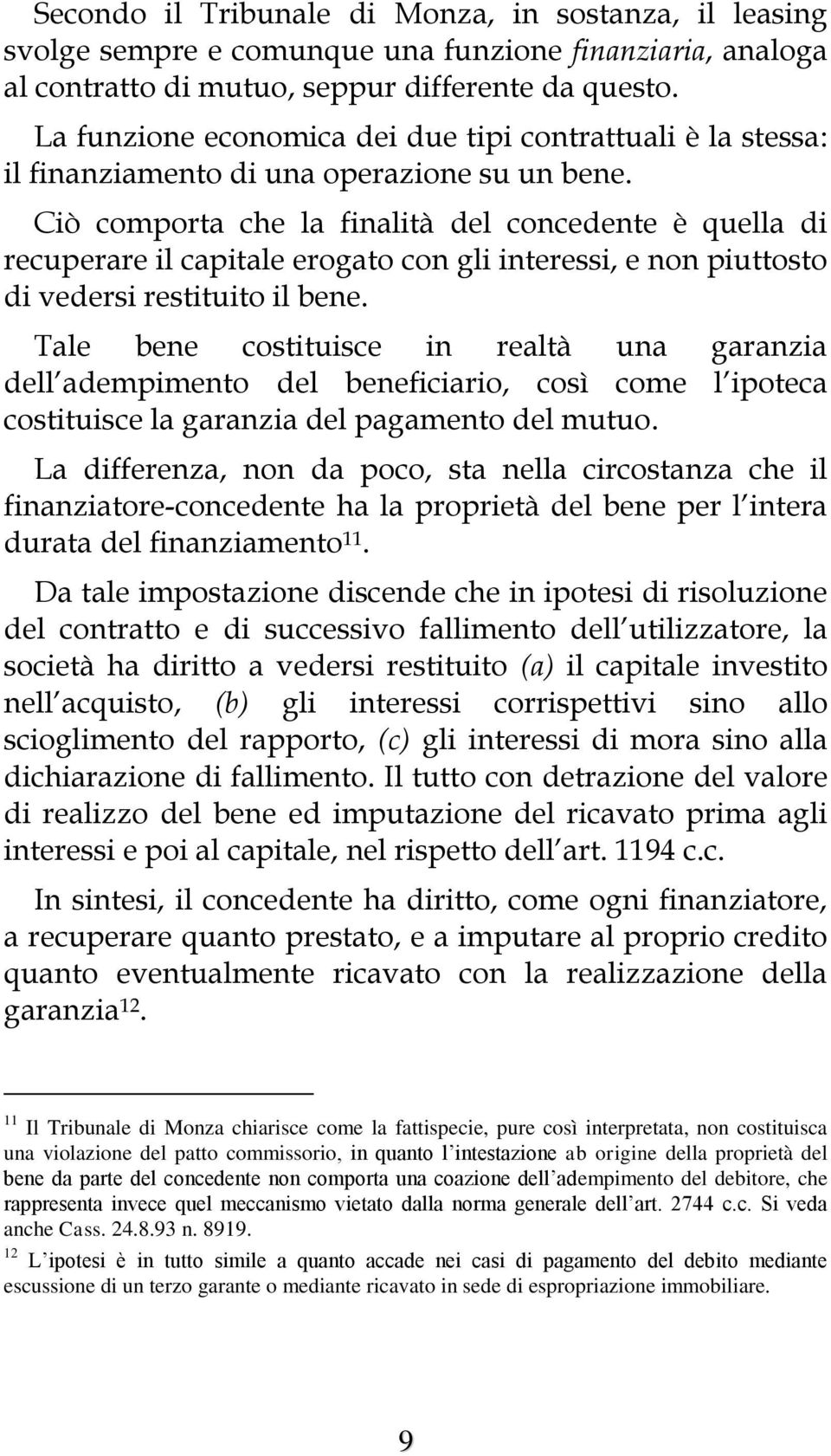 Ciò comporta che la finalità del concedente è quella di recuperare il capitale erogato con gli interessi, e non piuttosto di vedersi restituito il bene.