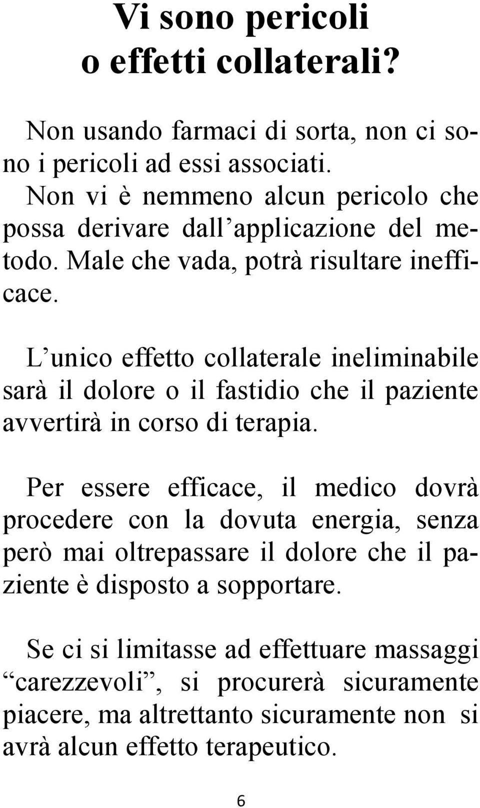 L unico effetto collaterale ineliminabile sarà il dolore o il fastidio che il paziente avvertirà in corso di terapia.