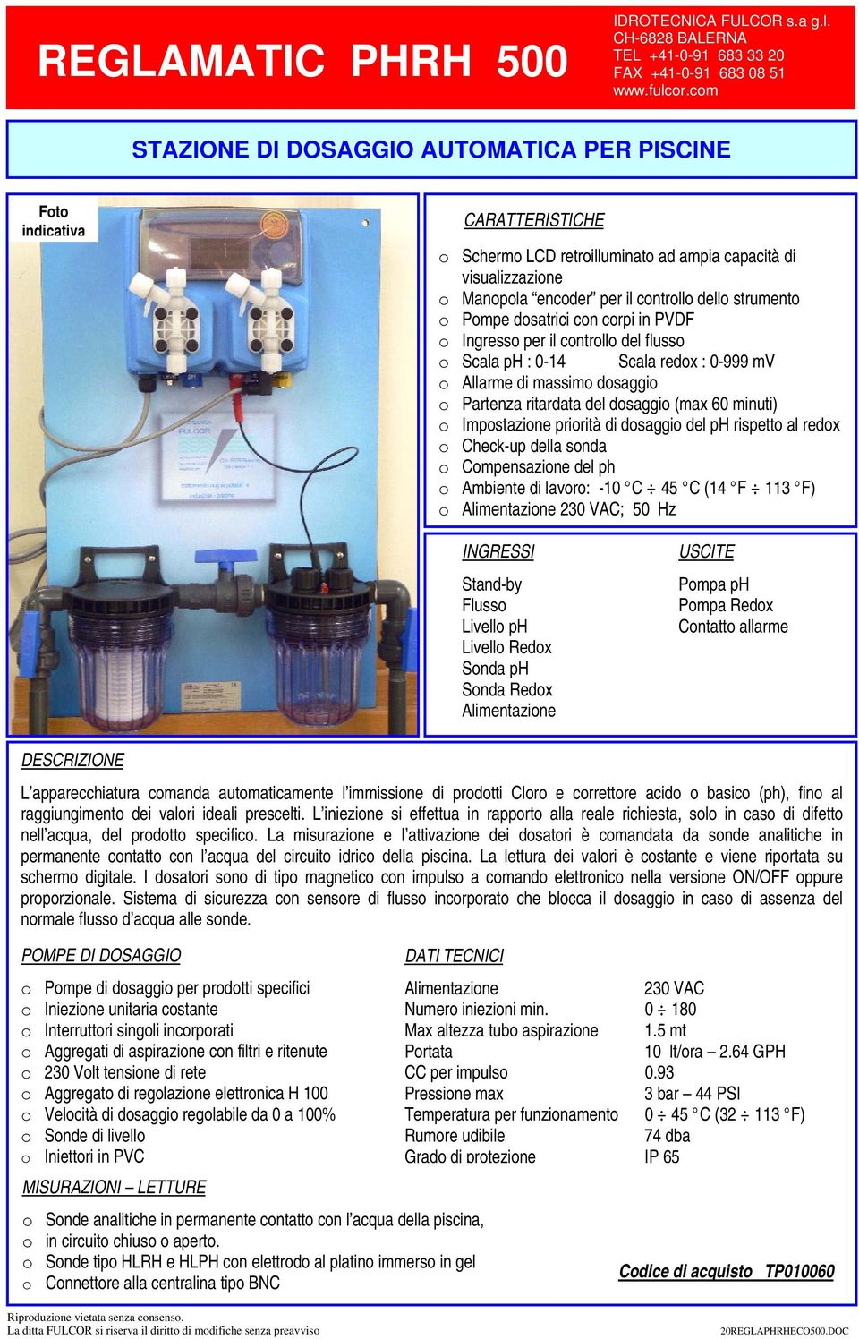 (max 60 minuti) o Impostazione priorità di dosaggio del ph rispetto al redox o Check-up della sonda o Compensazione del ph o Ambiente di lavoro: -10 C 45 C (14 F 113 F) o Alimentazione 230 VAC; 50 Hz