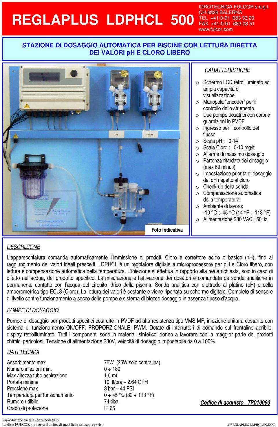 mg/lt o Allarme di massimo dosaggio o Partenza ritardata del dosaggio (max 60 minuti) o Impostazione priorità di dosaggio del ph rispetto al cloro o Check-up della sonda o Compensazione automatica