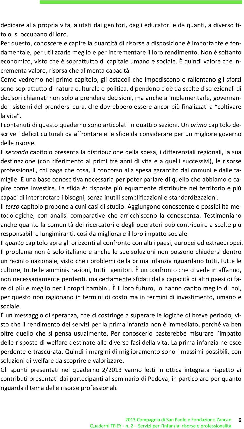 Non è soltanto economico, visto che è soprattutto di capitale umano e sociale. È quindi valore che incrementa valore, risorsa che alimenta capacità.