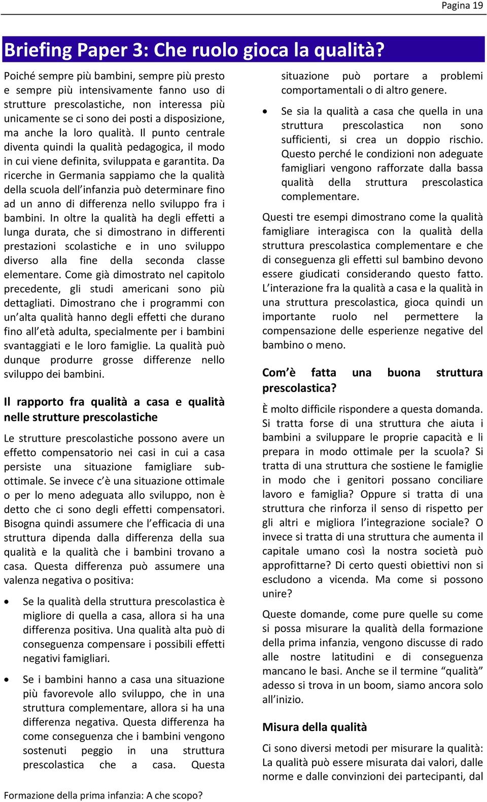 qualità. Il punto centrale diventa quindi la qualità pedagogica, il modo in cui viene definita, sviluppata e garantita.