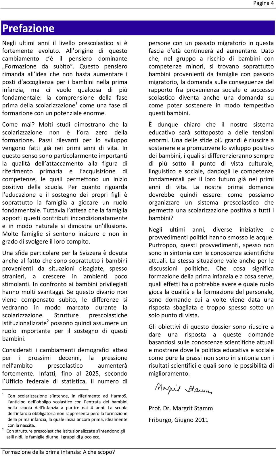 scolarizzazione 1 come una fase di formazione con un potenziale enorme. Come mai? Molti studi dimostrano che la scolarizzazione non è l ora zero della formazione.