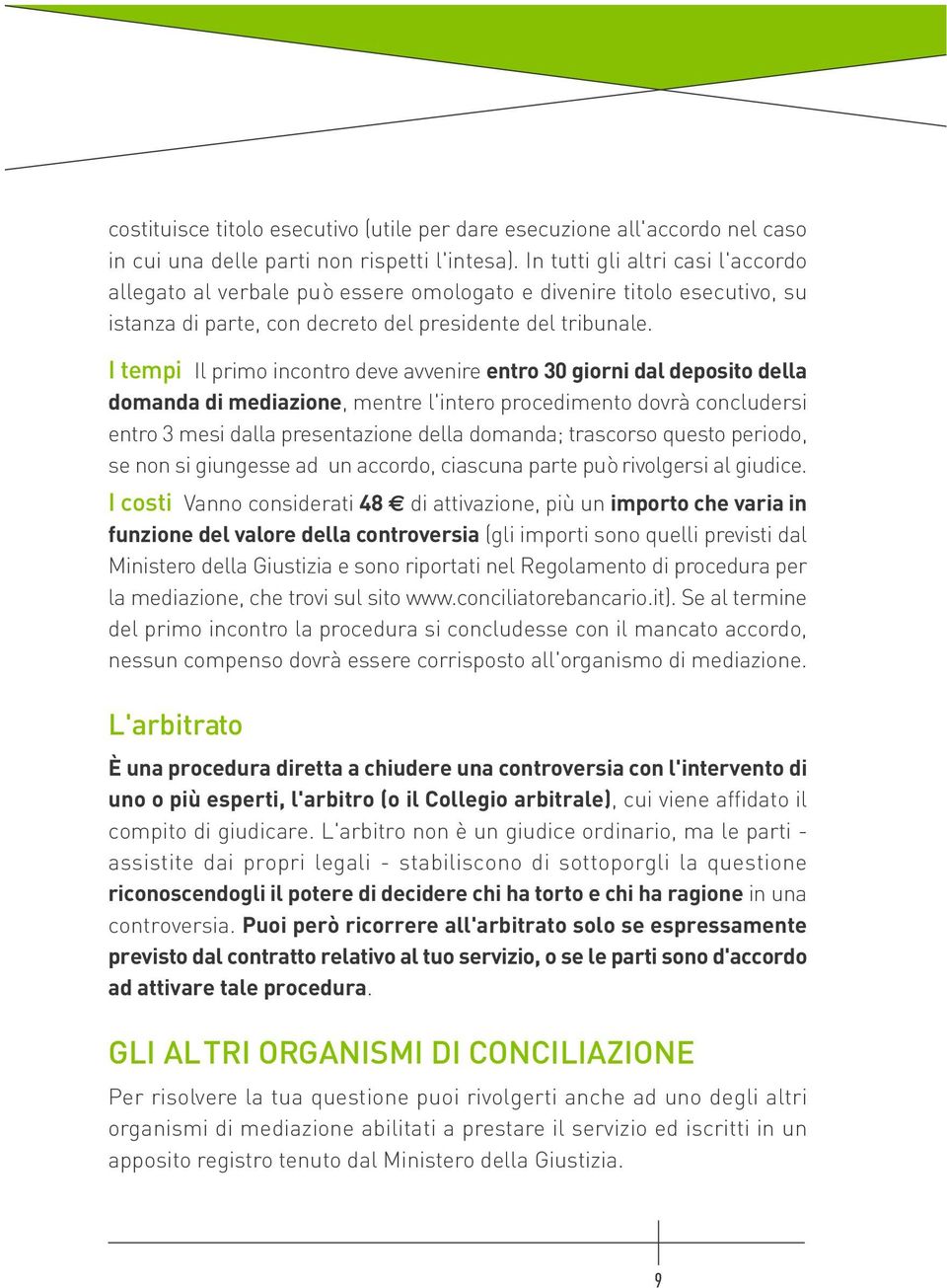 I tempi Il primo incontro deve avvenire entro 30 giorni dal deposito della domanda di mediazione, mentre l'intero procedimento dovrà concludersi entro 3 mesi dalla presentazione della domanda;