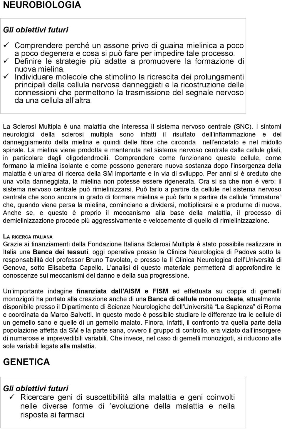 Individuare molecole che stimolino la ricrescita dei prolungamenti principali della cellula nervosa danneggiati e la ricostruzione delle connessioni che permettono la trasmissione del segnale nervoso