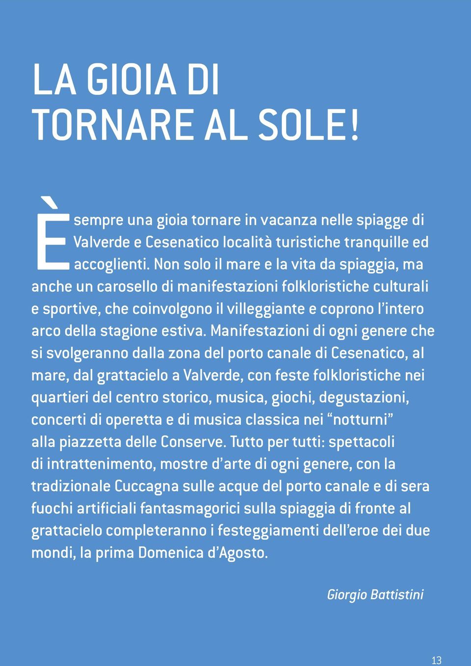 Manifestazioni di ogni genere che si svolgeranno dalla zona del porto canale di Cesenatico, al mare, dal grattacielo a Valverde, con feste folkloristiche nei quartieri del centro storico, musica,