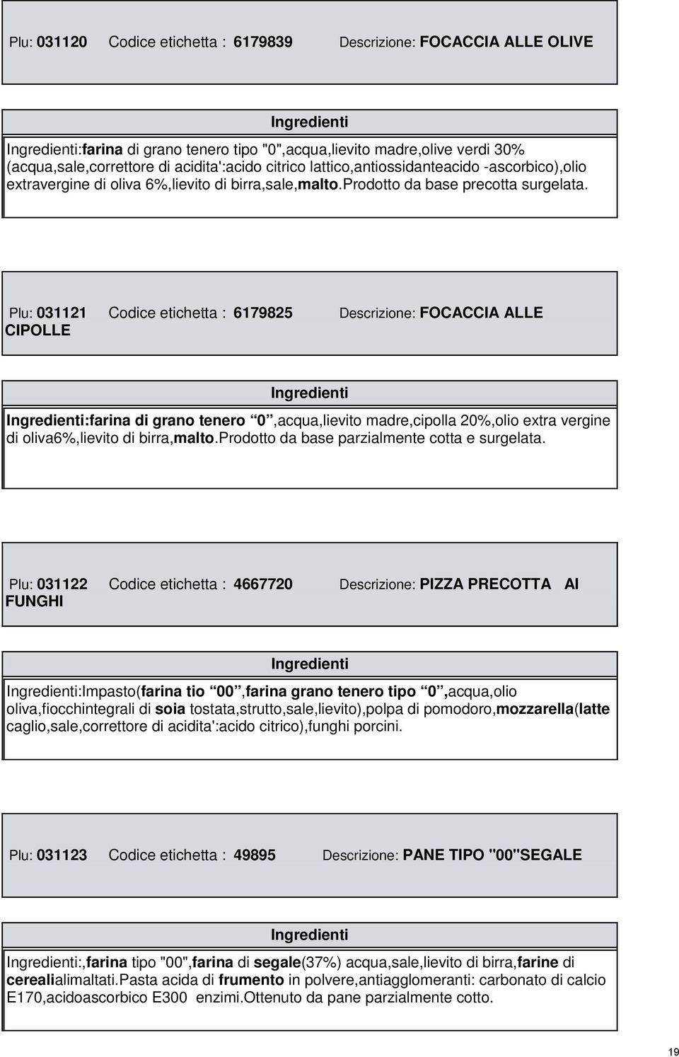 Plu: 031121 Codice etichetta : 6179825 Descrizione: FOCACCIA ALLE CIPOLLE :farina di grano tenero 0,acqua,lievito madre,cipolla 20%,olio extra vergine di oliva6%,lievito di birra,malto.