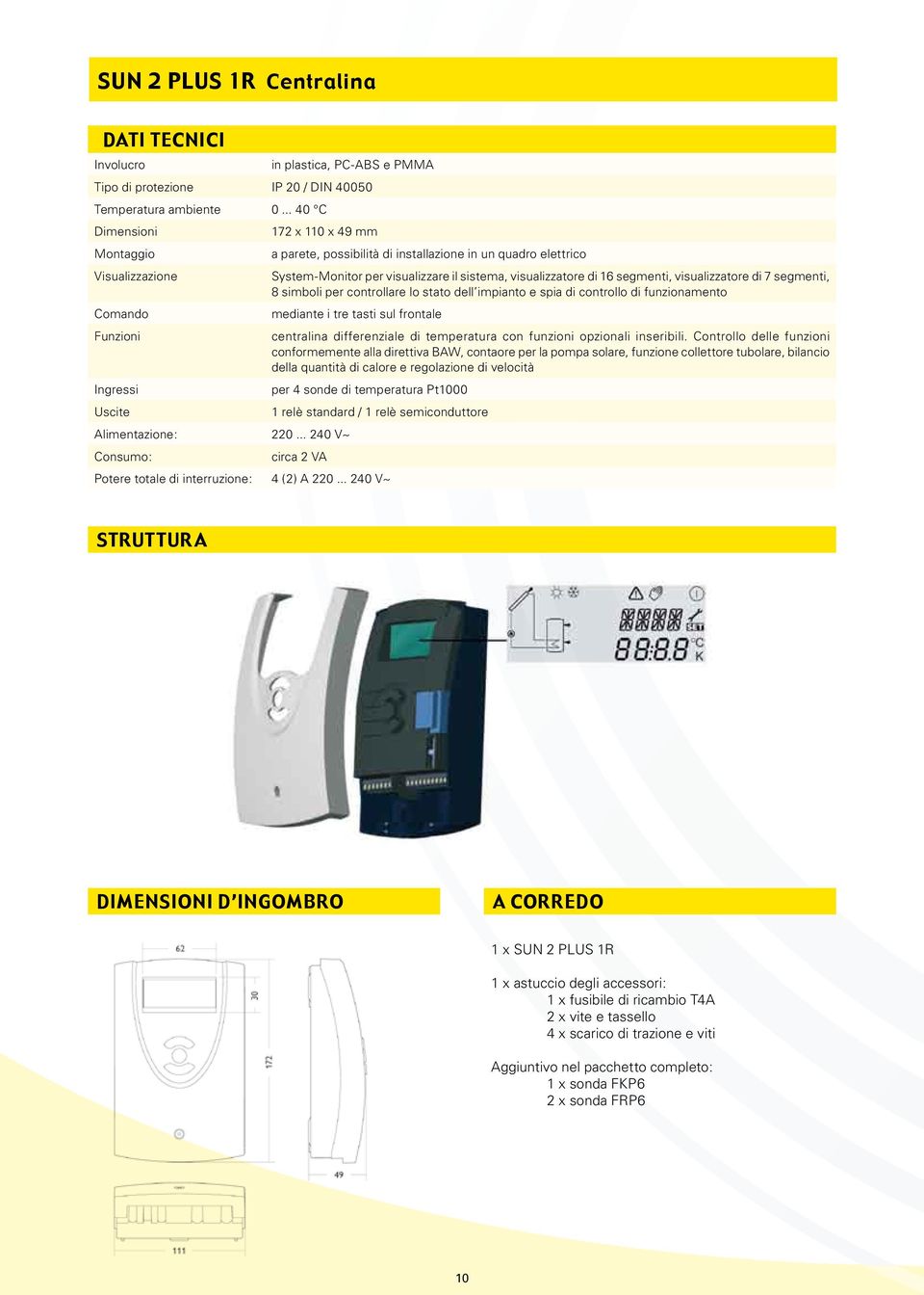 .. 240 V~ Consumo: a parete, possibilità di installazione in un quadro elettrico System-Monitor per visualizzare il sistema, visualizzatore di 16 segmenti, visualizzatore di 7 segmenti, 8 simboli per