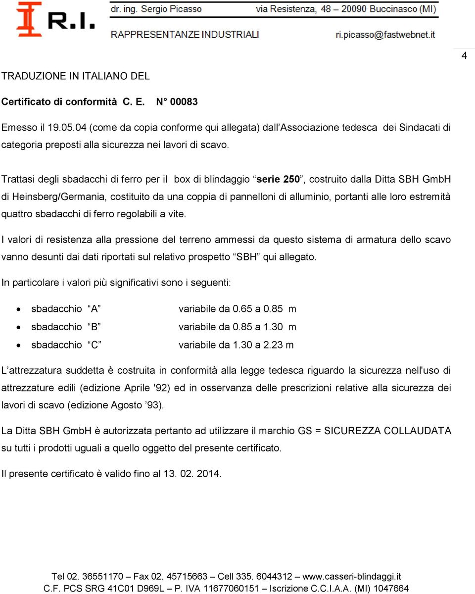 Trattasi degli sbadacchi di ferro per il box di blindaggio serie 250, costruito dalla Ditta SBH GmbH di Heinsberg/Germania, costituito da una coppia di pannelloni di alluminio, portanti alle loro