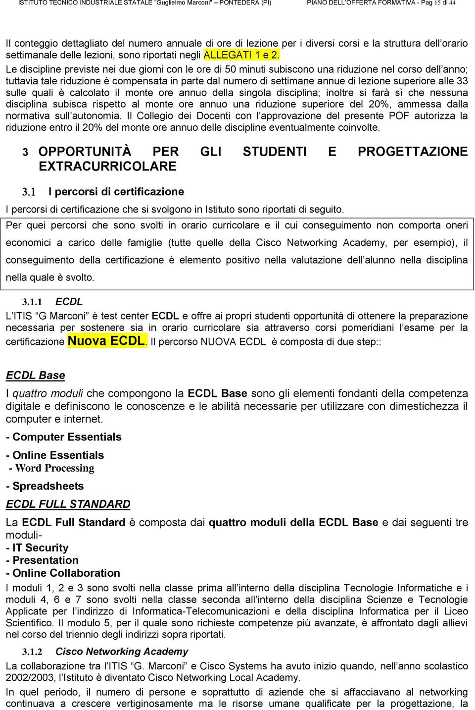 Le discipline previste nei due giorni con le ore di 50 minuti subiscono una riduzione nel corso dell anno; tuttavia tale riduzione è compensata in parte dal numero di settimane annue di lezione