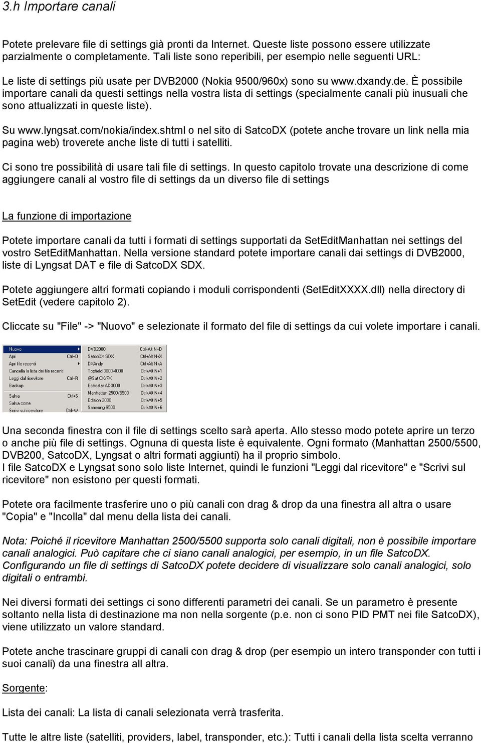 È possibile importare canali da questi settings nella vostra lista di settings (specialmente canali più inusuali che sono attualizzati in queste liste). Su www.lyngsat.com/nokia/index.