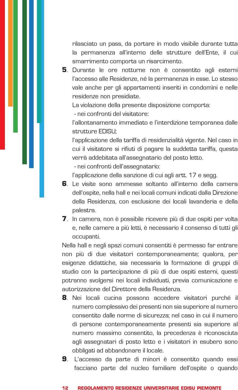 Lo stesso vale anche per gli appartamenti inseriti in condomìni e nelle residenze non presidiate.