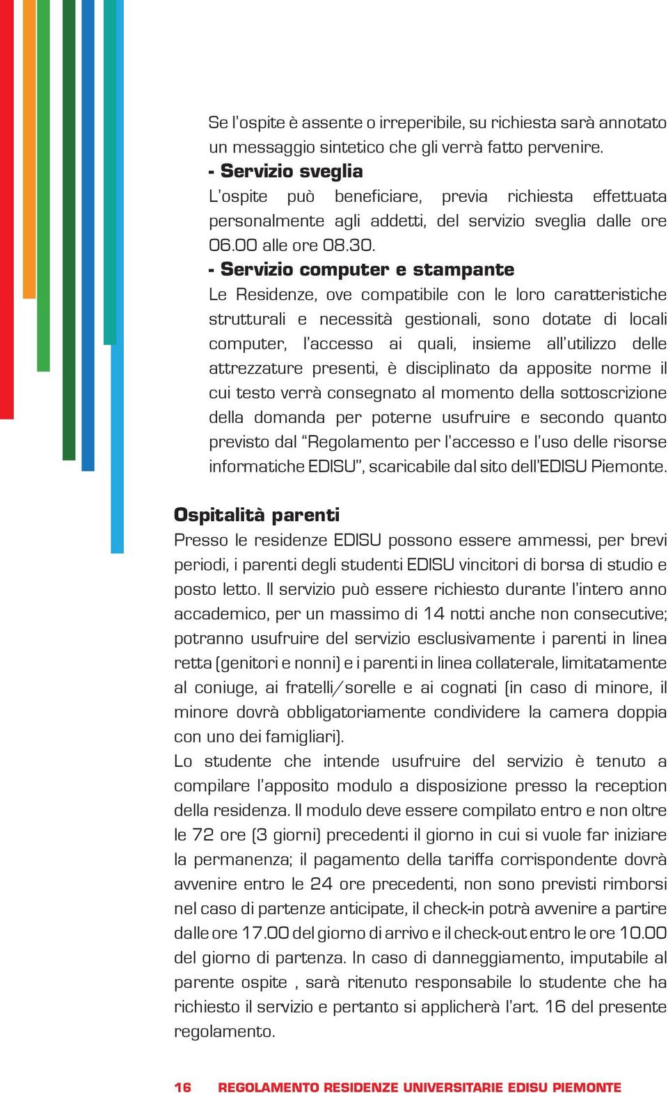 - Servizio computer e stampante Le Residenze, ove compatibile con le loro caratteristiche strutturali e necessità gestionali, sono dotate di locali computer, l accesso ai quali, insieme all utilizzo